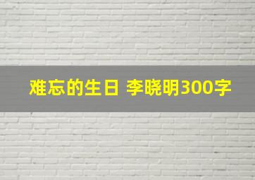 难忘的生日 李晓明300字